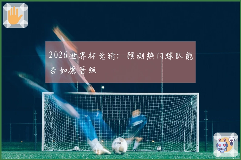 2026世界杯竞猜：预测热门球队能否如愿晋级
