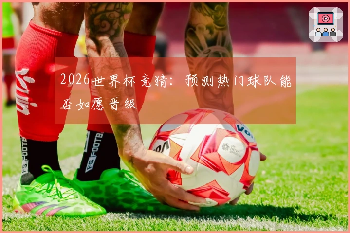 2026世界杯竞猜：预测热门球队能否如愿晋级