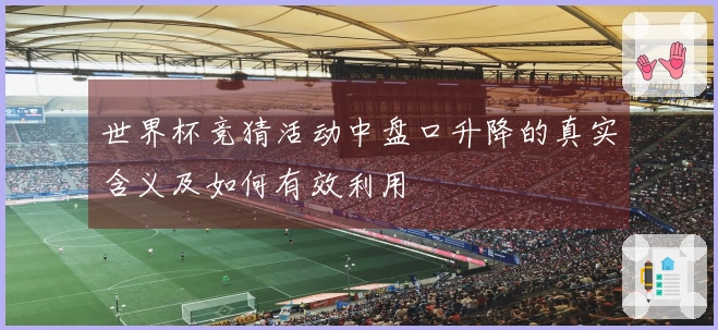 世界杯竞猜活动中盘口升降的真实含义及如何有效利用