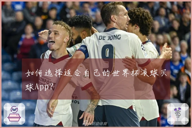 如何选择适合自己的世界杯滚球买球App?